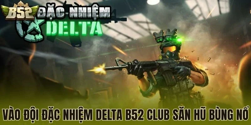 Vào Đội đặc nhiệm Delta B52 Club săn hũ bùng nổ 