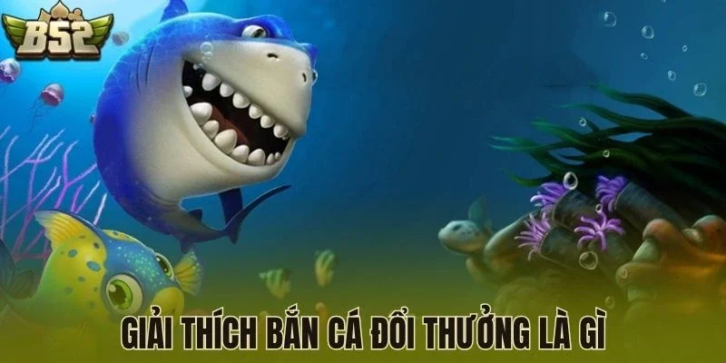 Giải thích bắn cá đổi thưởng là gì
